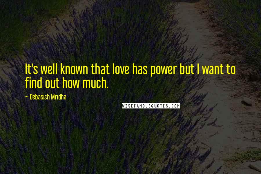 Debasish Mridha Quotes: It's well known that love has power but I want to find out how much.
