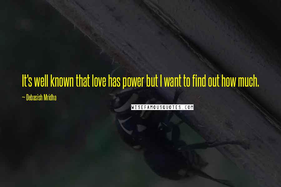 Debasish Mridha Quotes: It's well known that love has power but I want to find out how much.