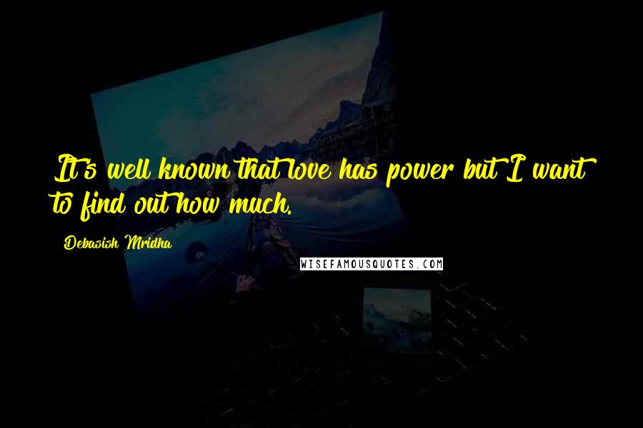Debasish Mridha Quotes: It's well known that love has power but I want to find out how much.