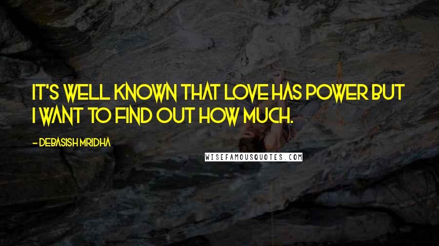 Debasish Mridha Quotes: It's well known that love has power but I want to find out how much.