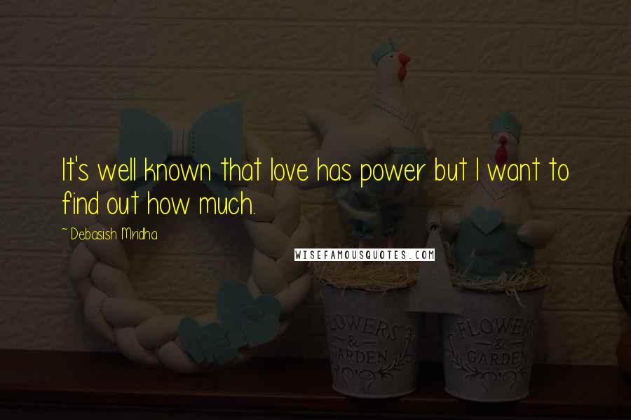 Debasish Mridha Quotes: It's well known that love has power but I want to find out how much.
