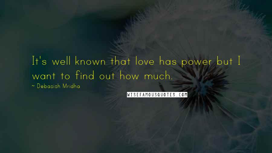 Debasish Mridha Quotes: It's well known that love has power but I want to find out how much.
