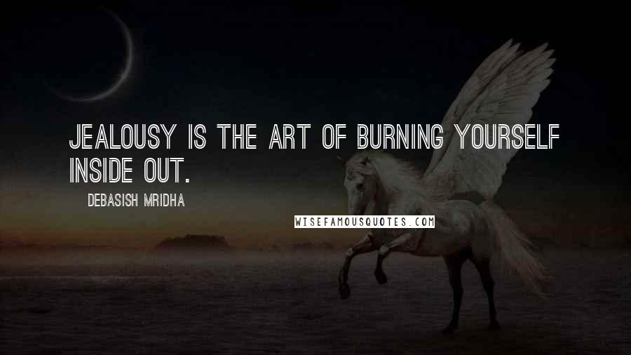Debasish Mridha Quotes: Jealousy is the art of burning yourself inside out.