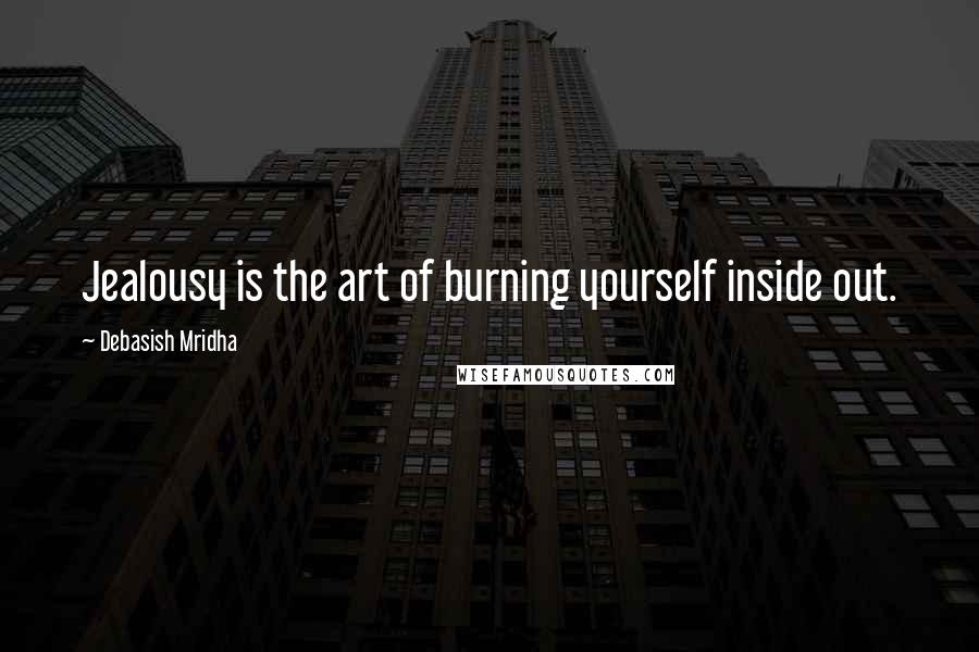 Debasish Mridha Quotes: Jealousy is the art of burning yourself inside out.