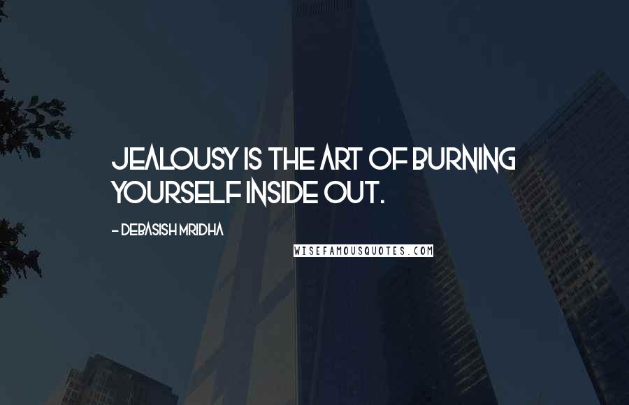 Debasish Mridha Quotes: Jealousy is the art of burning yourself inside out.