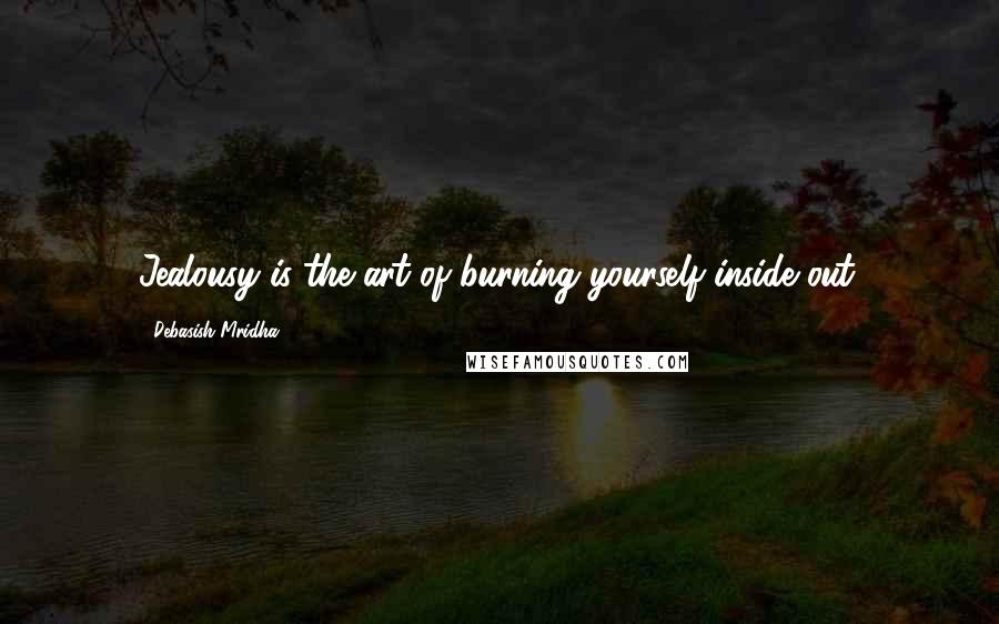 Debasish Mridha Quotes: Jealousy is the art of burning yourself inside out.