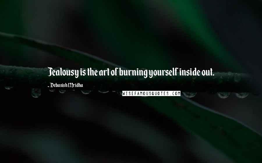 Debasish Mridha Quotes: Jealousy is the art of burning yourself inside out.