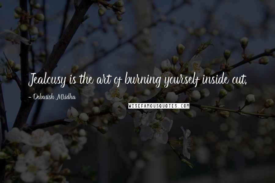 Debasish Mridha Quotes: Jealousy is the art of burning yourself inside out.