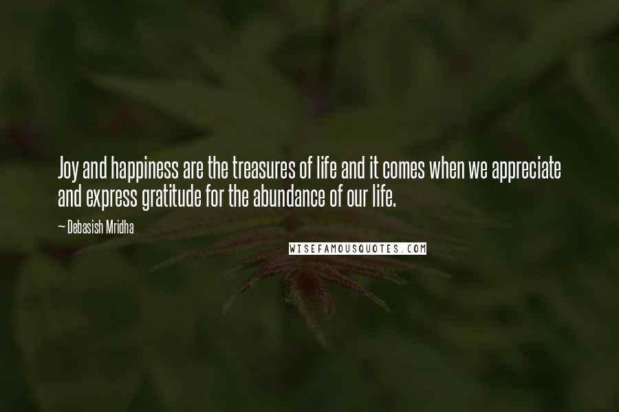 Debasish Mridha Quotes: Joy and happiness are the treasures of life and it comes when we appreciate and express gratitude for the abundance of our life.