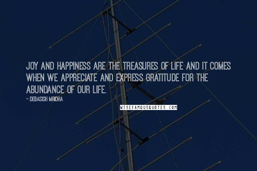 Debasish Mridha Quotes: Joy and happiness are the treasures of life and it comes when we appreciate and express gratitude for the abundance of our life.