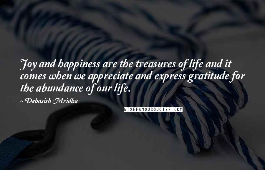 Debasish Mridha Quotes: Joy and happiness are the treasures of life and it comes when we appreciate and express gratitude for the abundance of our life.