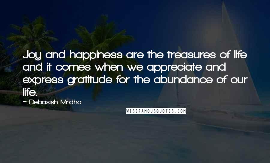 Debasish Mridha Quotes: Joy and happiness are the treasures of life and it comes when we appreciate and express gratitude for the abundance of our life.