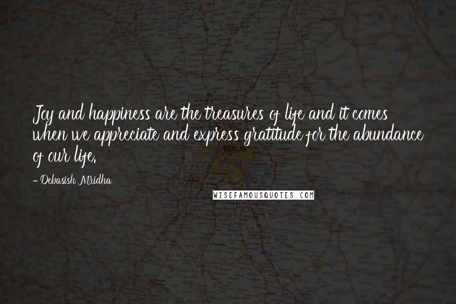 Debasish Mridha Quotes: Joy and happiness are the treasures of life and it comes when we appreciate and express gratitude for the abundance of our life.