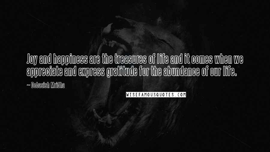 Debasish Mridha Quotes: Joy and happiness are the treasures of life and it comes when we appreciate and express gratitude for the abundance of our life.