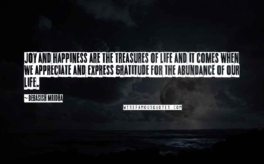 Debasish Mridha Quotes: Joy and happiness are the treasures of life and it comes when we appreciate and express gratitude for the abundance of our life.