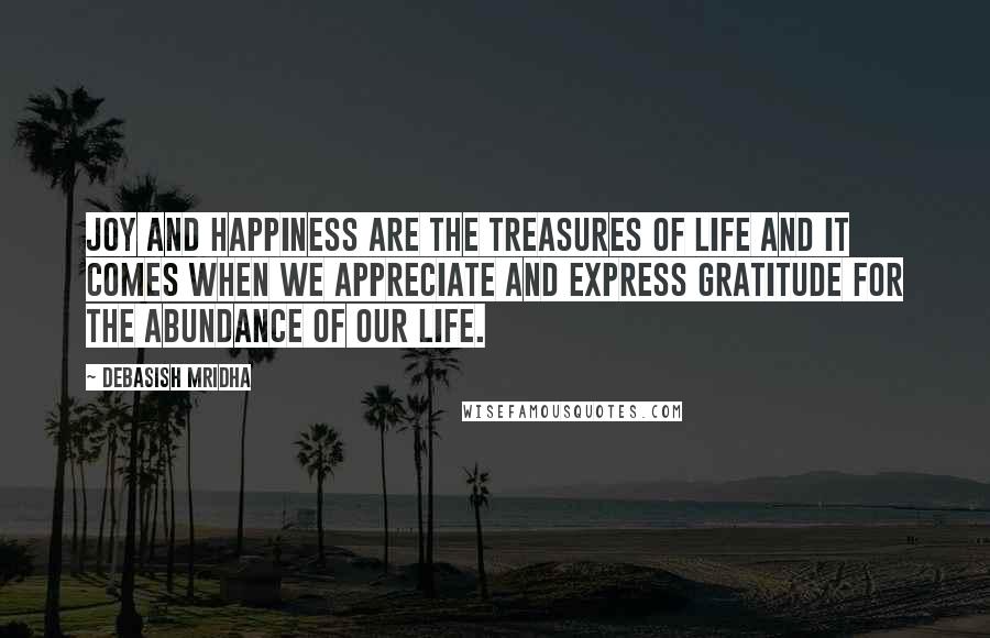 Debasish Mridha Quotes: Joy and happiness are the treasures of life and it comes when we appreciate and express gratitude for the abundance of our life.