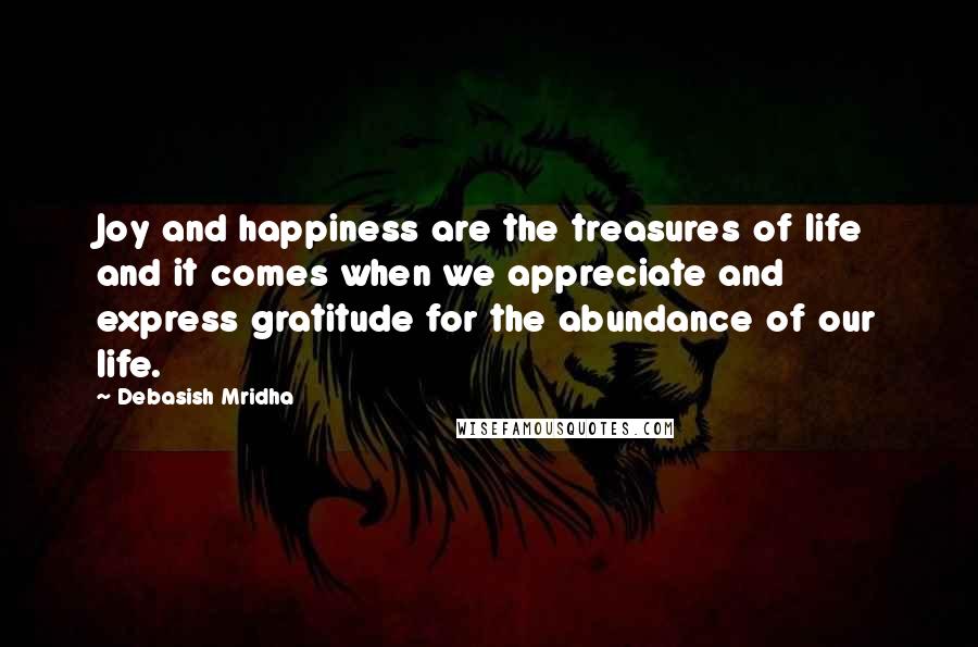 Debasish Mridha Quotes: Joy and happiness are the treasures of life and it comes when we appreciate and express gratitude for the abundance of our life.