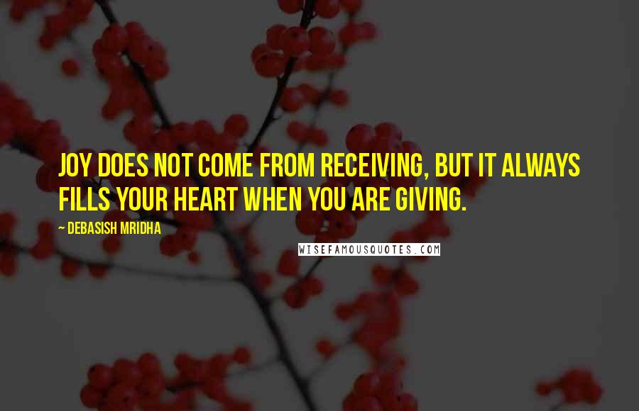 Debasish Mridha Quotes: Joy does not come from receiving, but it always fills your heart when you are giving.