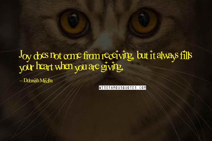 Debasish Mridha Quotes: Joy does not come from receiving, but it always fills your heart when you are giving.