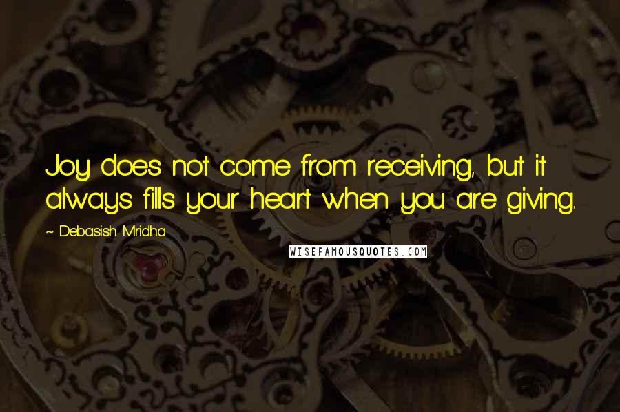 Debasish Mridha Quotes: Joy does not come from receiving, but it always fills your heart when you are giving.