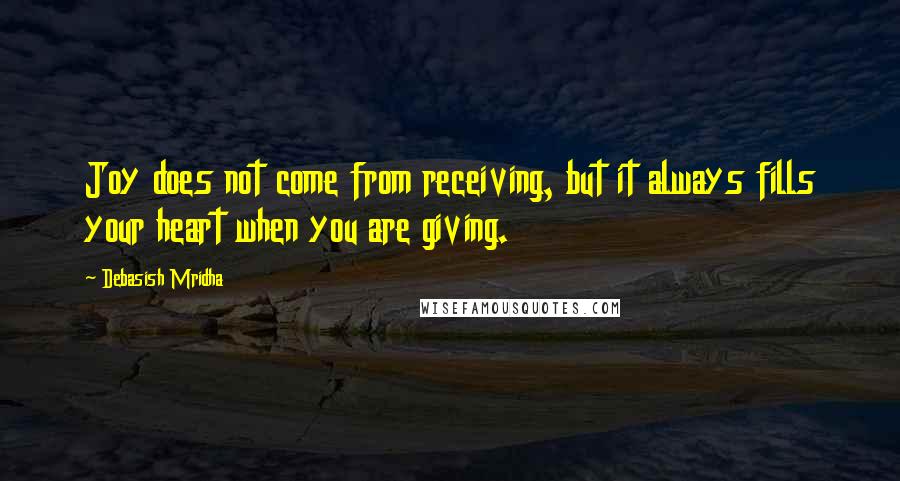 Debasish Mridha Quotes: Joy does not come from receiving, but it always fills your heart when you are giving.