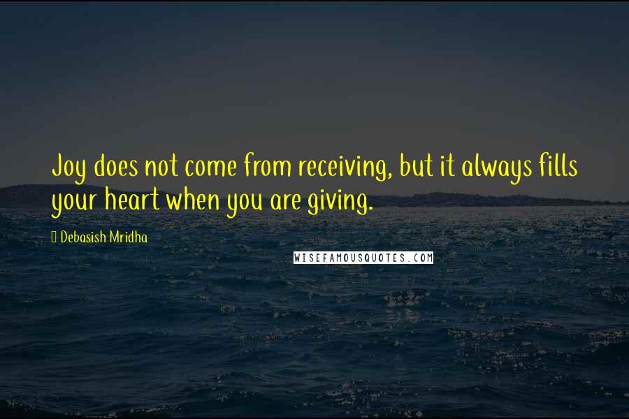 Debasish Mridha Quotes: Joy does not come from receiving, but it always fills your heart when you are giving.