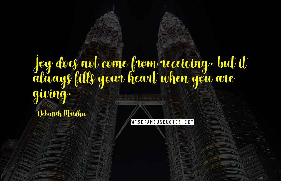 Debasish Mridha Quotes: Joy does not come from receiving, but it always fills your heart when you are giving.