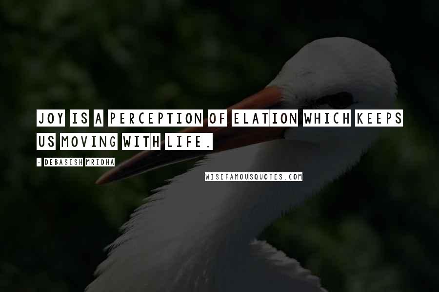 Debasish Mridha Quotes: Joy is a perception of elation which keeps us moving with life.