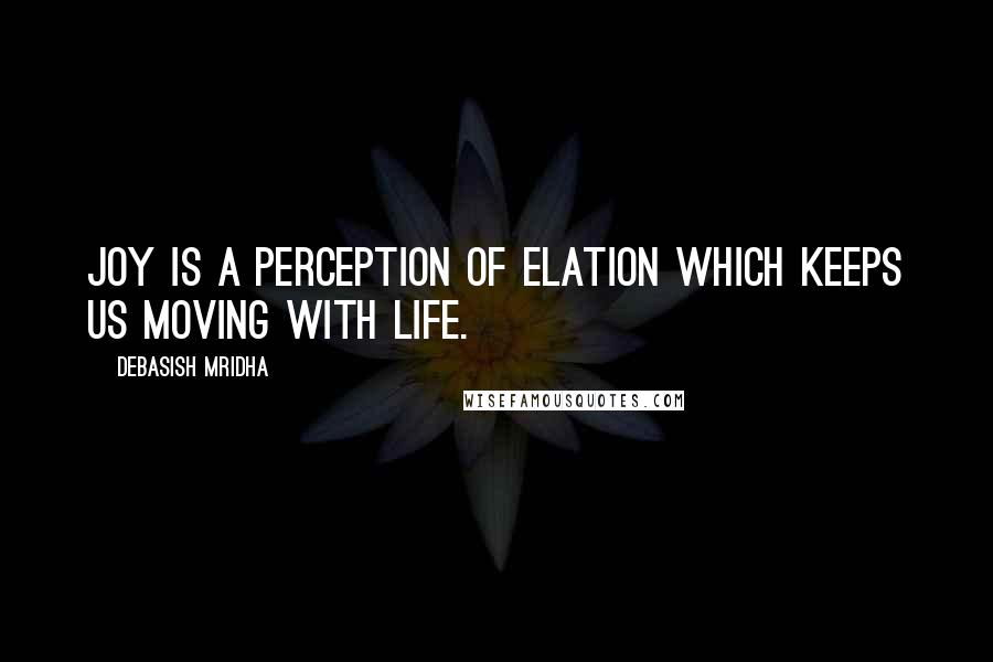 Debasish Mridha Quotes: Joy is a perception of elation which keeps us moving with life.