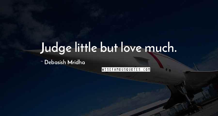 Debasish Mridha Quotes: Judge little but love much.