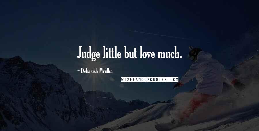 Debasish Mridha Quotes: Judge little but love much.