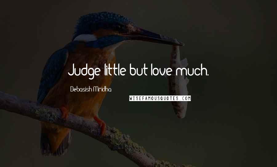 Debasish Mridha Quotes: Judge little but love much.