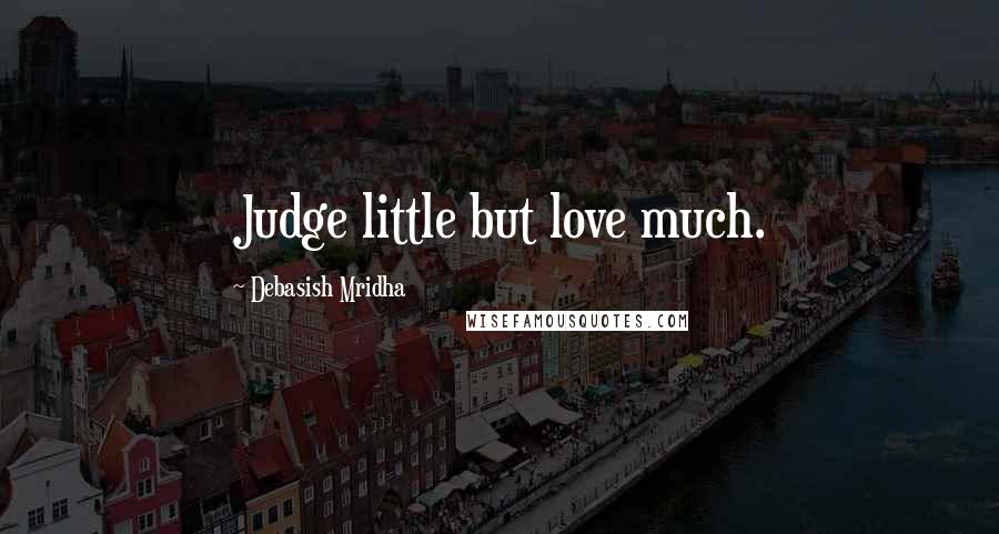 Debasish Mridha Quotes: Judge little but love much.