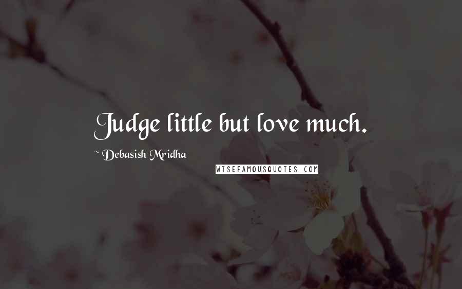 Debasish Mridha Quotes: Judge little but love much.