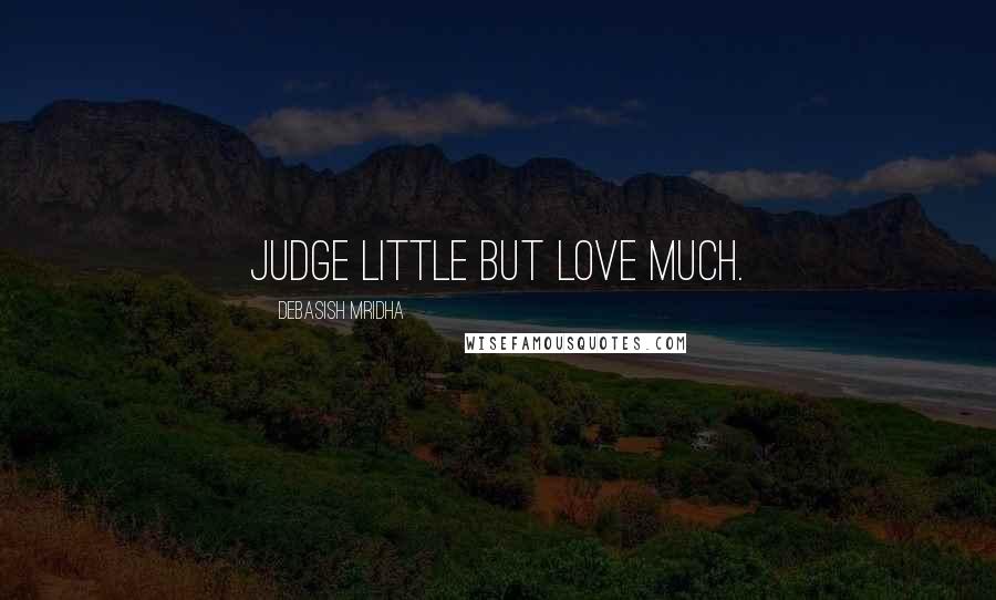 Debasish Mridha Quotes: Judge little but love much.