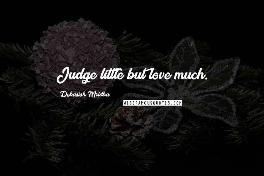 Debasish Mridha Quotes: Judge little but love much.