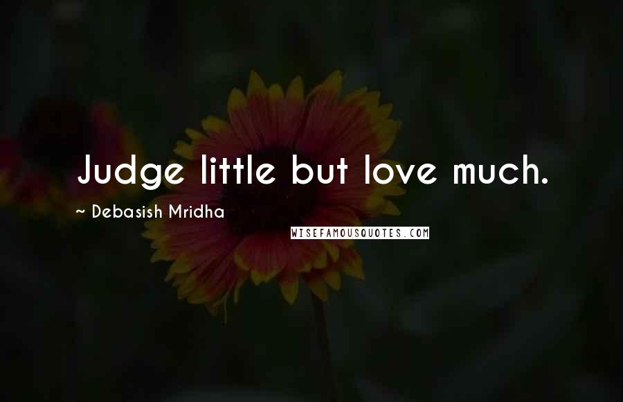Debasish Mridha Quotes: Judge little but love much.