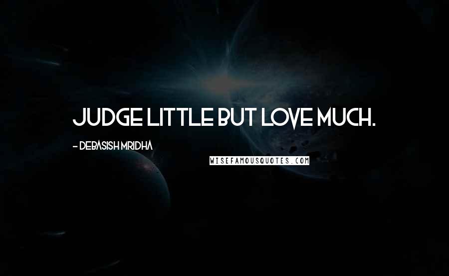Debasish Mridha Quotes: Judge little but love much.