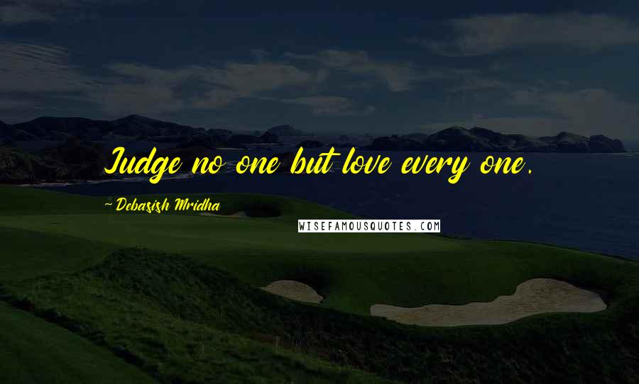 Debasish Mridha Quotes: Judge no one but love every one.