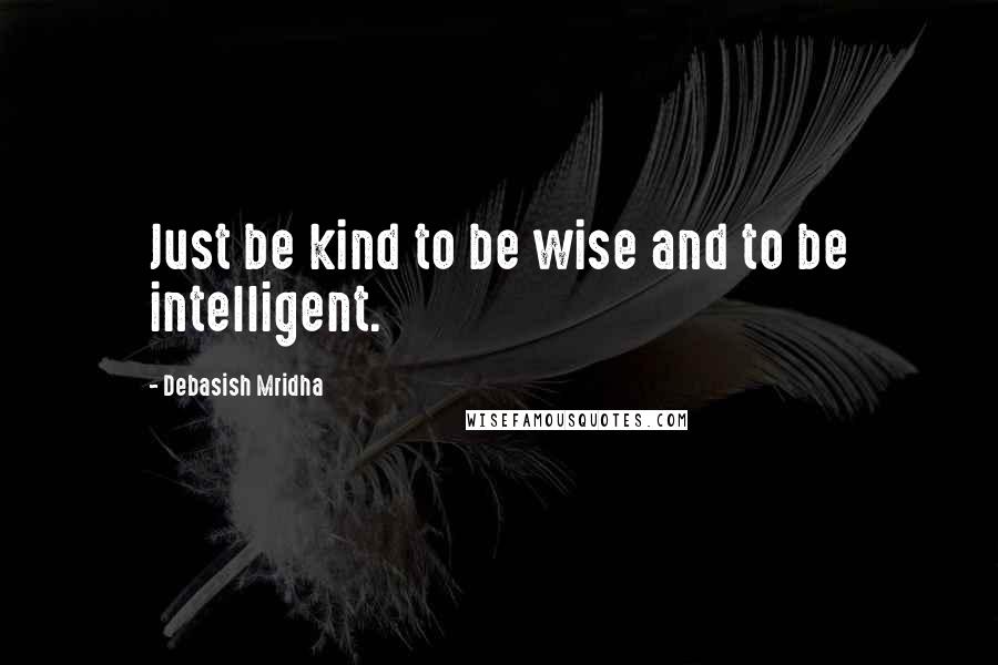 Debasish Mridha Quotes: Just be kind to be wise and to be intelligent.