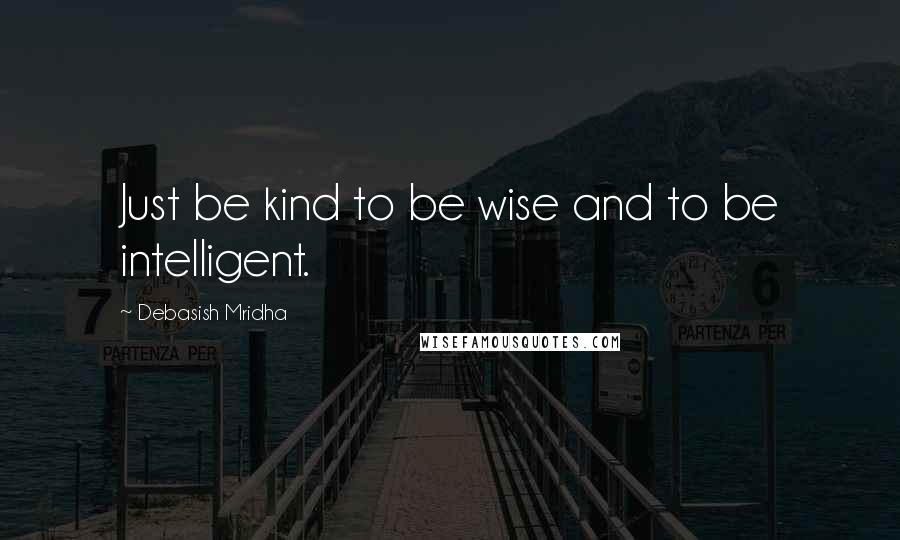 Debasish Mridha Quotes: Just be kind to be wise and to be intelligent.