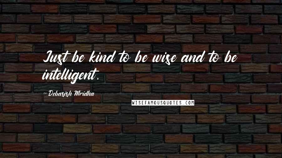 Debasish Mridha Quotes: Just be kind to be wise and to be intelligent.