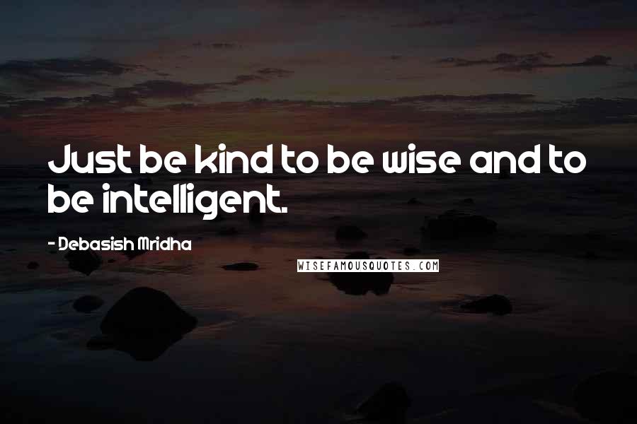 Debasish Mridha Quotes: Just be kind to be wise and to be intelligent.