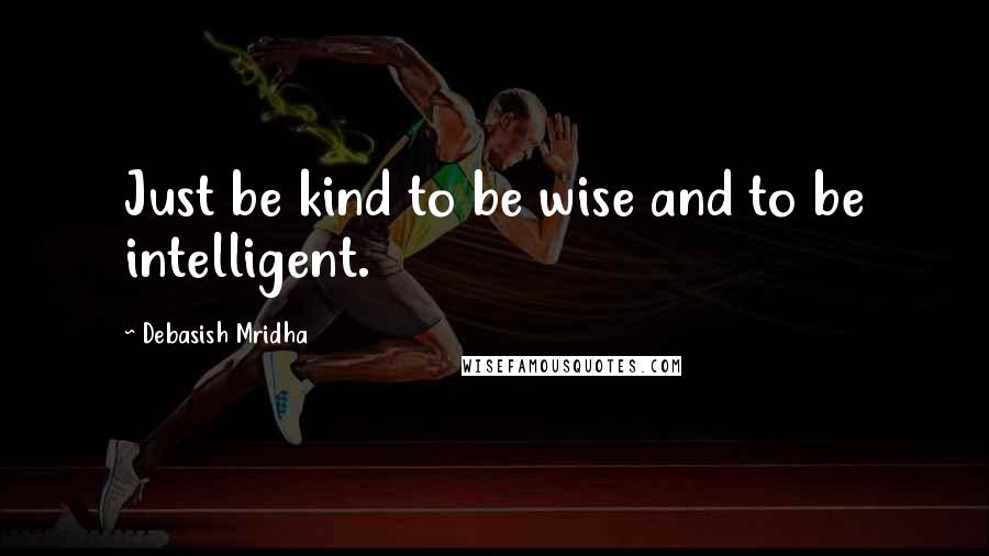 Debasish Mridha Quotes: Just be kind to be wise and to be intelligent.