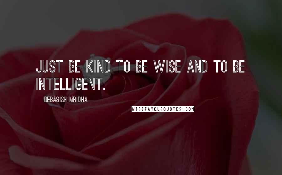 Debasish Mridha Quotes: Just be kind to be wise and to be intelligent.