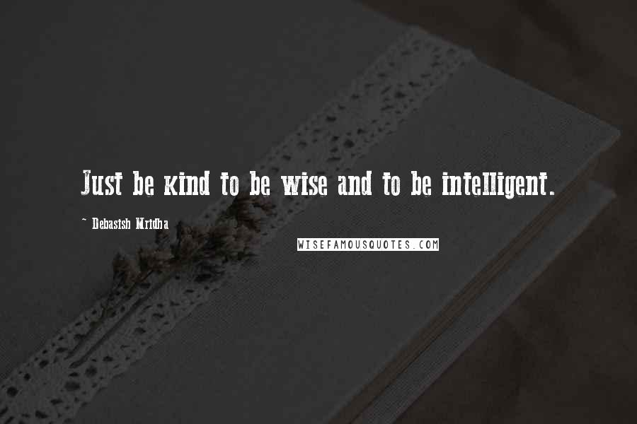 Debasish Mridha Quotes: Just be kind to be wise and to be intelligent.