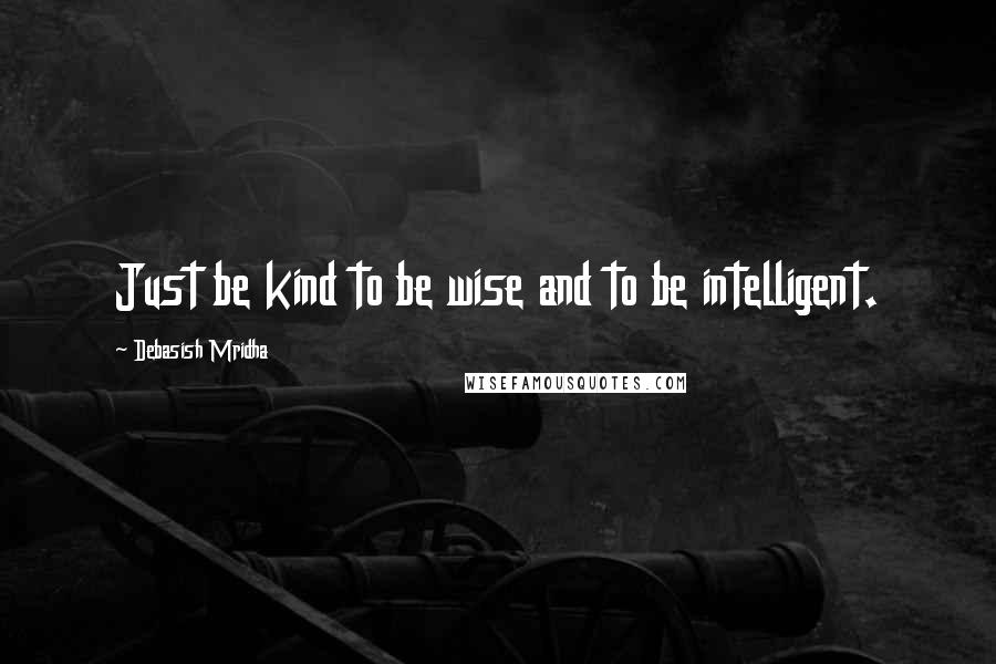 Debasish Mridha Quotes: Just be kind to be wise and to be intelligent.