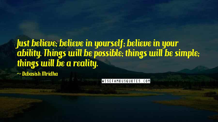 Debasish Mridha Quotes: Just believe; believe in yourself; believe in your ability. Things will be possible; things will be simple; things will be a reality.