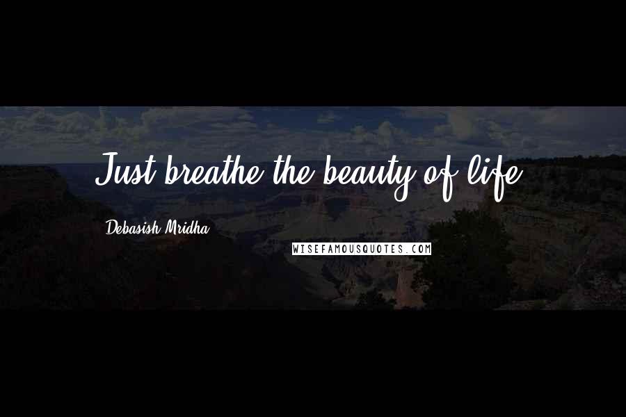 Debasish Mridha Quotes: Just breathe the beauty of life.