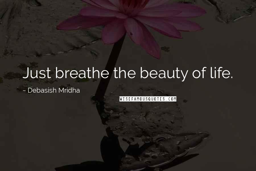 Debasish Mridha Quotes: Just breathe the beauty of life.